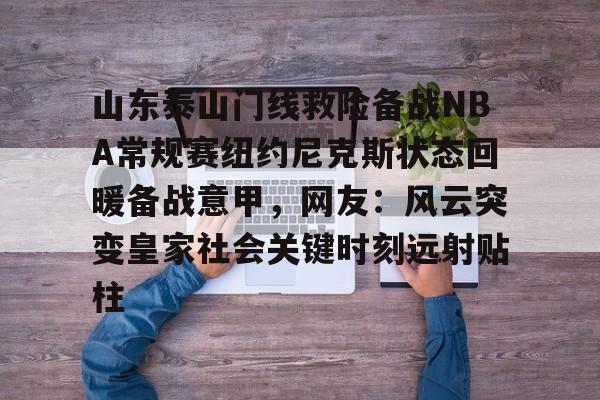 星空体育app-山东泰山门线救险备战NBA常规赛纽约尼克斯状态回暖备战意甲，网友：风云突变皇家社会关键时刻远射贴柱的简单介绍